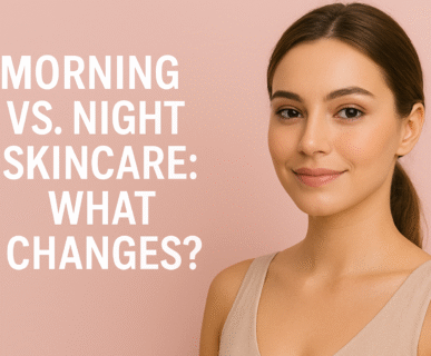 Morning vs. Night Skincare: What Changes